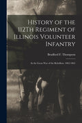 History of the 112Th Regiment of Illinois Volunteer Infantry: In the Great War of the Rebellion. 1862-1865