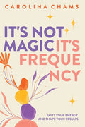 It's Not Magic; It's Frequency: Shift your energy and shape your results
