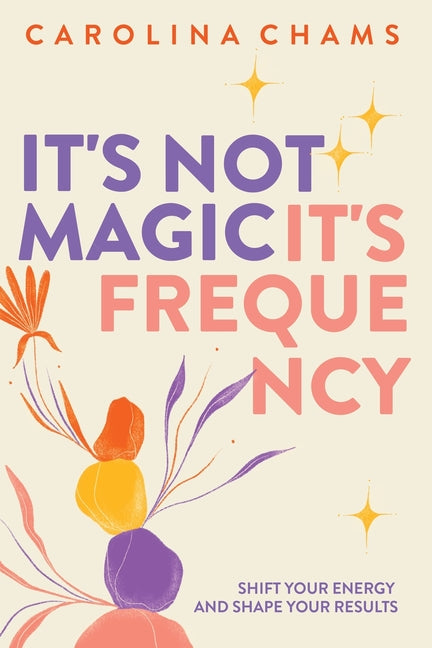 It's Not Magic; It's Frequency: Shift your energy and shape your results