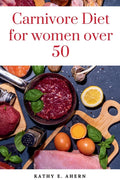 Carnivore Diet For Women Over 50: Revitalize Your Body, Sharpen Your Mind, and Flourish on the Carnivorous Journey After 50