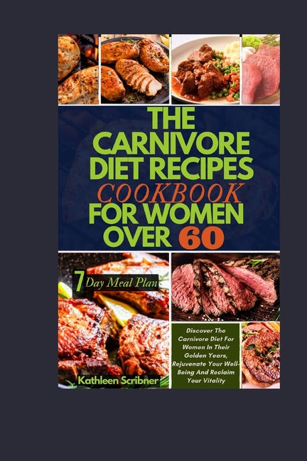 The Carnivore Diet Recipe Cookbook For Women Over 60: Discover The Carnivore Diet For Women In Their Golden Years, Rejuvenate Your Well-Being And Reclaim
