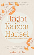 Ikigai, Kaizen & Hansei - The Triad of Timeless Japanese Secrets: [3 in 1] Forge Your Path to Achieve a Long, Happy, and Meaningful Life Master Your I