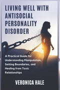 Living Well with Antisocial Personality Disorder: A Practical Guide for Understanding Manipulation, Setting Boundaries, and Healing from Toxic Relatio
