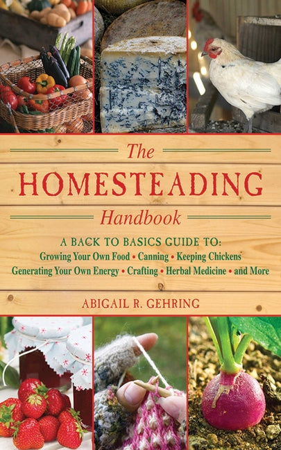The Homesteading Handbook: A Back to Basics Guide to Growing Your Own Food, Canning, Keeping Chickens, Generating Your Own Energy, Crafting, Herbal Medici