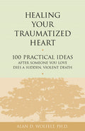 Healing Your Traumatized Heart: 100 Practical Ideas After Someone You Love Dies a Sudden, Violent Death