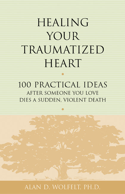 Healing Your Traumatized Heart: 100 Practical Ideas After Someone You Love Dies a Sudden, Violent Death