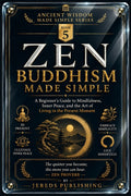Zen Buddhism Made Simple: A Beginner's Guide to Mindfulness, Inner Peace, and the Art of Living in the Present Moment