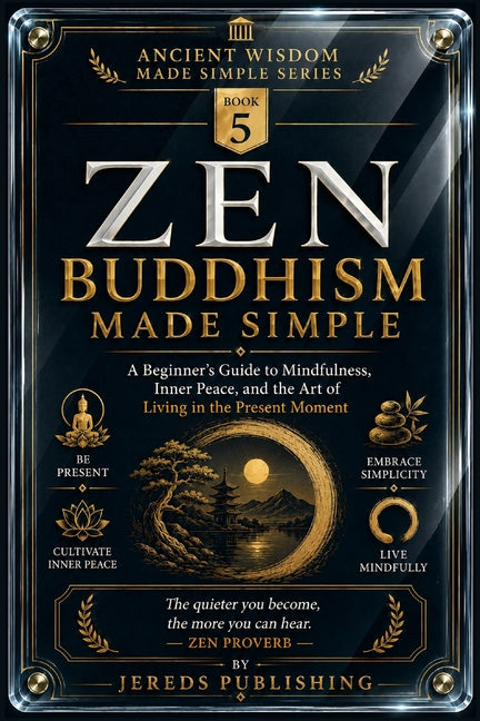 Zen Buddhism Made Simple: A Beginner's Guide to Mindfulness, Inner Peace, and the Art of Living in the Present Moment