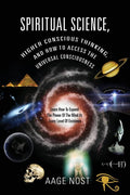 Spiritual Science, Higher Conscious Thinking, and How to Access The Universal Consciousness: Learn How To Expand The Power Of The Mind At Every Level