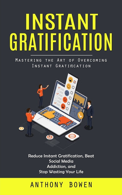 Instant Gratification: Mastering the Art of Overcoming Instant Gratification (Reduce Instant Gratification, Beat Social Media Addiction, and Stop Wast