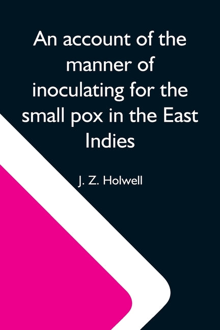 An Account Of The Manner Of Inoculating For The Small Pox In The East Indies; With Some Observations On The Practice And Mode Of Treating That Disease In