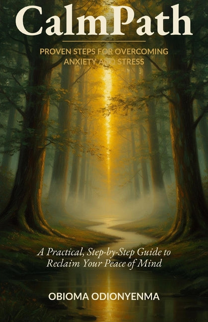 CalmPath: Proven Steps for Overcoming Anxiety and Stress: A Practical, Step-by-Step Wellness Guide to Reclaim Your Peace of Mind