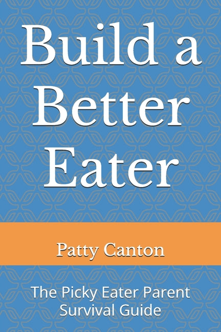 Build a Better Eater: The Picky Eater Parent Survival Guide