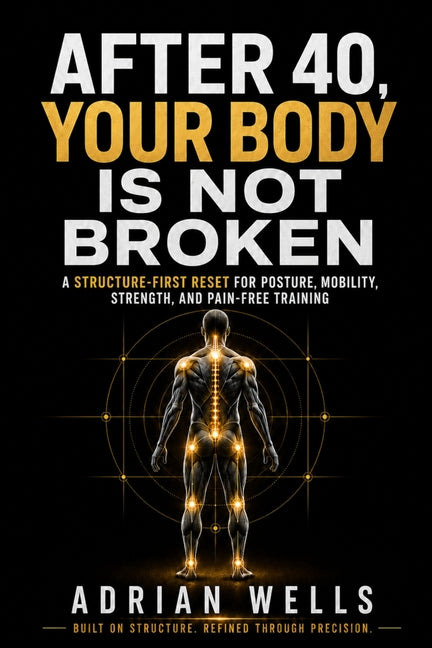 After 40, Your Body Is Not Broken: A Structure-First Reset for Posture, Mobility, Strength, and Pain-Free Training