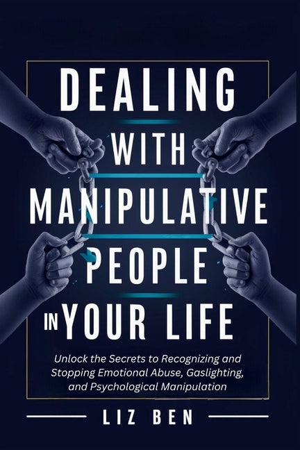 Dealing with Manipulative People in Your Life: Unlock the Secrets to Recognizing and Stopping Emotional Abuse, Gaslighting, and Psychological Manipula