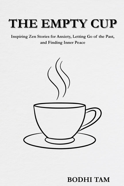 The Empty Cup: Inspiring Zen Stories for Anxiety, Letting Go of The Past, and Finding Inner Peace