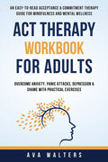 ACT Therapy Workbook For Adults: An Easy-to-Read Acceptance & Commitment Therapy Guide for Mindfulness and Mental Wellness Overcome Anxiety, Panic Att