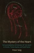 The Mystery of the Heart: The Sacramental Physiology of the Heart in Aristotle, Thomas Aquinas, and Rudolf Steiner (Revised)