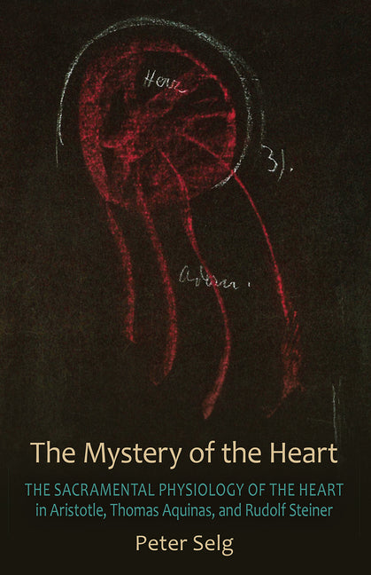 The Mystery of the Heart: The Sacramental Physiology of the Heart in Aristotle, Thomas Aquinas, and Rudolf Steiner (Revised)