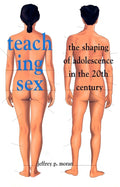 Teaching Sex: The Shaping of Adolescence in the 20th Century (Revised)