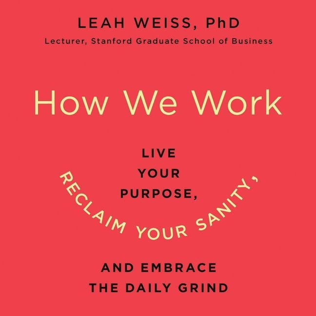 How We Work: Live Your Purpose, Reclaim Your Sanity, and Embrace the Daily Grind