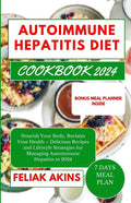 Autoimmune Hepatitis Diet Cookbook 2024: Nourish Your Body, Reclaim Your Health - Delicious Recipes and Lifestyle Strategies for Managing Autoimmune H