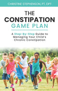 The Constipation Game Plan: A Step-By-Step Guide to Managing Your Child's Chronic Constipation