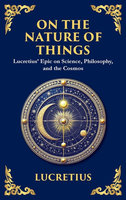 On the Nature of Things: Lucretius' Epic on Science, Philosophy, and the Cosmos (Deluxe Hardbound Edition)