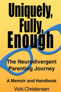 Uniquely, Fully, Enough: The Neurodivergent Parenting Journey - A Memoir and Handbook