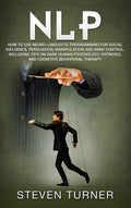 Nlp: How to Use Neuro-Linguistic Programming for Social Influence, Persuasion, Manipulation and Mind Control, Including Tips on Dark Human Psychology,