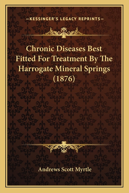 Chronic Diseases Best Fitted For Treatment By The Harrogate Mineral Springs (1876)