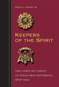 Keepers of the Spirit: The Corps of Cadets at Texas A&m University, 1876-2001