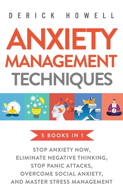 Anxiety Management Techniques 5 Books in 1: Stop Anxiety Now, Eliminate Negative Thinking, Stop Panic Attacks, Overcome Social Anxiety, Master Stress