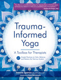 Trauma Informed Yoga: A Toolbox for Therapists: 47 Practices to Calm Balance, and Restore the Nervous System