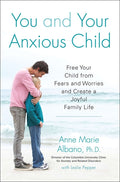 You and Your Anxious Child: Free Your Child from Fears and Worries and Create a Joyful Family Life