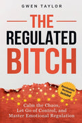 The Regulated Bitch: Calm the Chaos, Let Go of Control, and Master Emotional Regulation