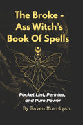 The Broke-Ass Witches Book Of Spells: Pocket Lint, Pennies And Pure Power