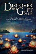 Discover the Gift of Joy: How to Experience Joy in Life, Work and Relationships