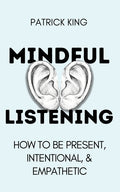 Mindful Listening: How To Be Present, Intentional, and Empathetic