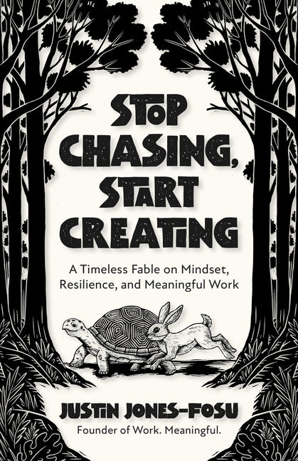 Stop Chasing, Start Creating: A Timeless Fable on Mindset, Resilience, and Meaningful Work