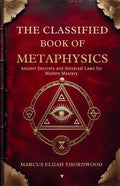 The Classified Book of Metaphysics: Ancient Secrets and Universal Laws for Modern Mastery