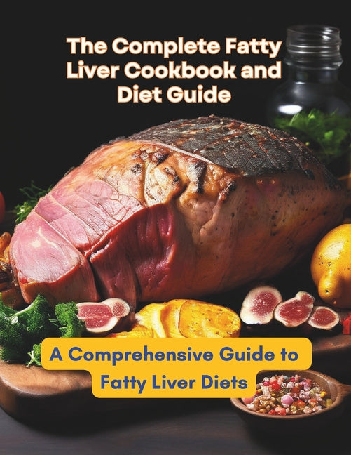 The Complete Fatty Liver Cookbook and Diet Guide: A Comprehensive Guide to Fatty Liver Diets