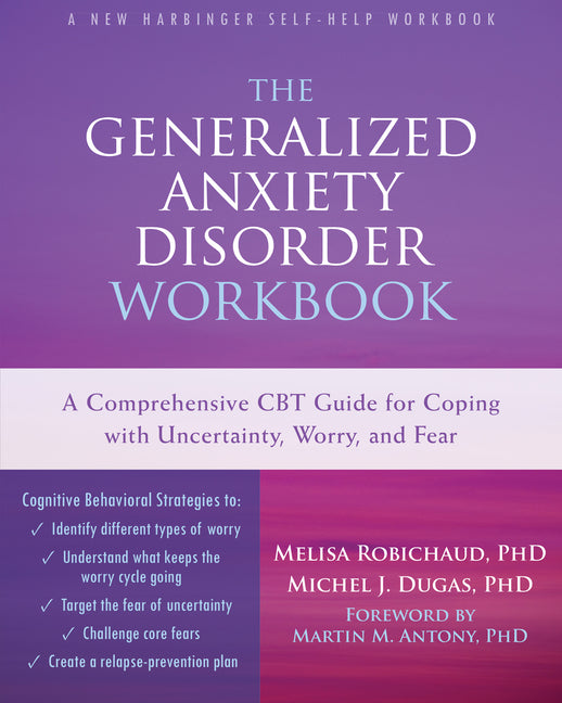 The Generalized Anxiety Disorder: A Comprehensive CBT Guide for Coping with Uncertainty, Worry, and Fear (Workbook)