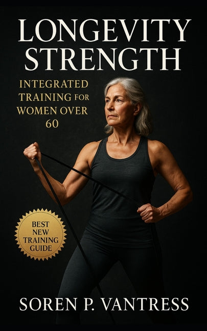 Longevity Strength: Integrated Training for Women Over 60: Build Sustainable Strength, Balance, and Energy for Lifelong Independence