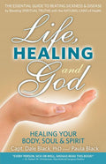 Life, Healing and God: The Essential Guide to Beating Sickness & Disease by Blending Spiritual Truths with the Natural Laws of Health