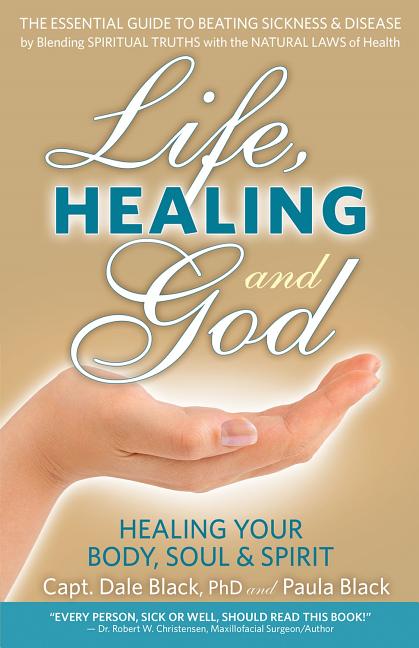 Life, Healing and God: The Essential Guide to Beating Sickness & Disease by Blending Spiritual Truths with the Natural Laws of Health
