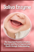 Saliva Enzymes: The Important Function Of Saliva Enzymes And How To Improve Your Health Through Understanding