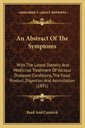 An Abstract Of The Symptoms: With The Latest Dietetic And Medicinal Treatment Of Various Diseased Conditions, The Food Product, Digestion And Assimilatio