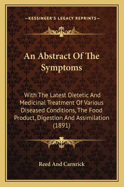 An Abstract Of The Symptoms: With The Latest Dietetic And Medicinal Treatment Of Various Diseased Conditions, The Food Product, Digestion And Assimilatio