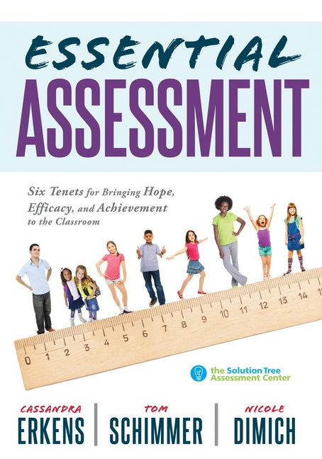 Essential Assessment: Six Tenets for Bringing Hope, Efficacy, and Achievement to the Classroom--Deepen Teachers' Understanding of Assessment to Meet S